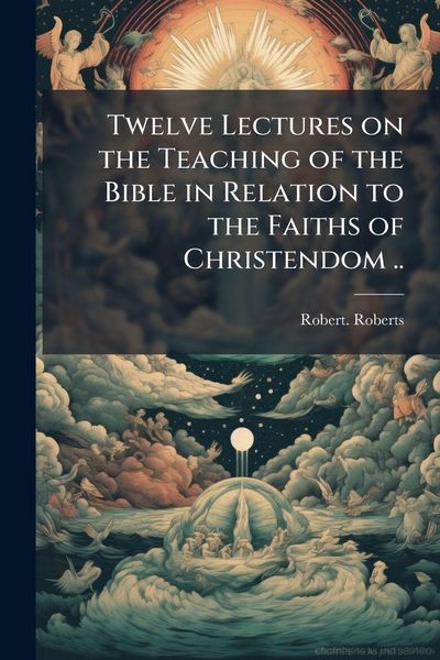 Produktbild: Twelve Lectures on the Teaching of the Bible in Relation to the Faiths of Christendom ..