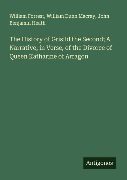 Produktbild: The History of Grisild the Second; A Narrative, in Verse, of the Divorce of Queen Katharine of Arragon