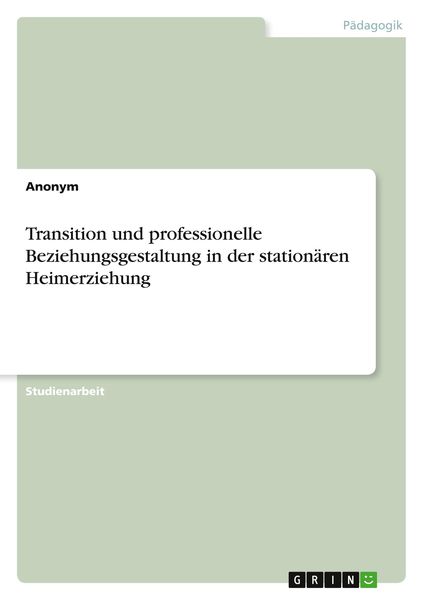 Transition und professionelle Beziehungsgestaltung in der stationären Heimerziehung, Taschenbuch von , GRIN, 9783346538703