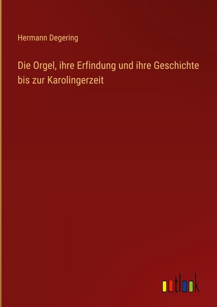 Produktbild: Die Orgel, ihre Erfindung und ihre Geschichte bis zur Karolingerzeit