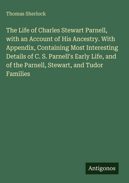 Produktbild: The Life of Charles Stewart Parnell, with an Account of His Ancestry. With Appendix, Containing Most Interesting Details of C. S. Parnell's Early Life
