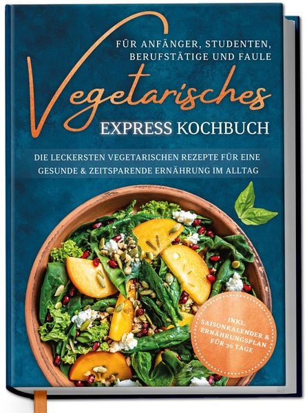 Vegetarisches Express Kochbuch für Anfänger, Studenten, Berufstätige und Faule: