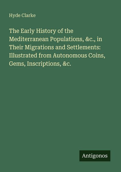 Produktbild: The Early History of the Mediterranean Populations, &c., in Their Migrations and Settlements: Illustrated from Autonomous Coins, Gems, Inscriptions, &c.