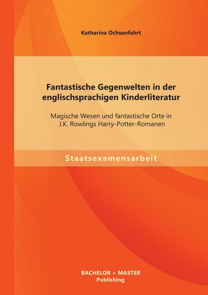 Produktbild: Fantastische Gegenwelten in der englischsprachigen Kinderliteratur: Magische Wesen und fantastische Orte in J.K. Rowlings Harry-Potter-Romanen