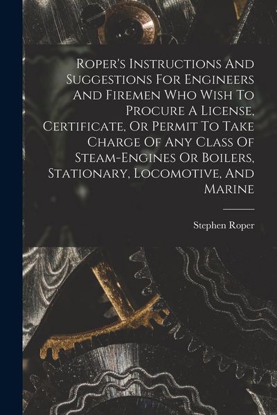 Produktbild: Roper's Instructions And Suggestions For Engineers And Firemen Who Wish To Procure A License, Certificate, Or Permit To Take Charge Of Any Class Of St