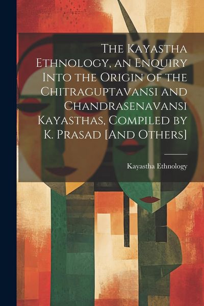 Produktbild: The Kayastha Ethnology, an Enquiry Into the Origin of the Chitraguptavansi and Chandrasenavansi Kayasthas, Compiled by K. Prasad [And Others]