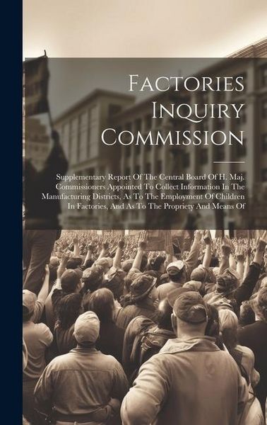 Produktbild: Factories Inquiry Commission: Supplementary Report Of The Central Board Of H. Maj. Commissioners Appointed To Collect Information In The Manufacturi