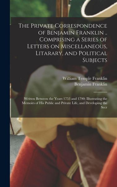Produktbild: The Private Correspondence of Benjamin Franklin .. Comprising a Series of Letters on Miscellaneous, Litarary, and Political Subjects