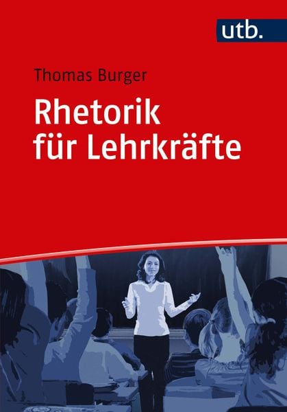 Rhetorik für Lehrkräfte, Taschenbuch von Thomas Burger, Utb GmbH, 978-3-8252-5046-1