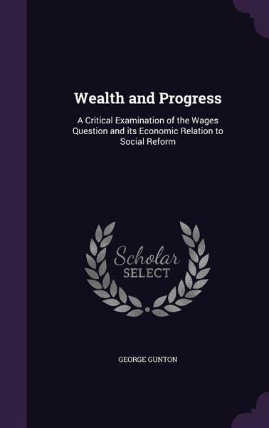 Produktbild: Wealth and Progress: A Critical Examination of the Wages Question and its Economic Relation to Social Reform