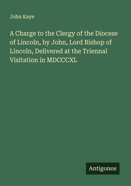 Produktbild: A Charge to the Clergy of the Diocese of Lincoln, by John, Lord Bishop of Lincoln, Delivered at the Triennal Visitation in MDCCCXL