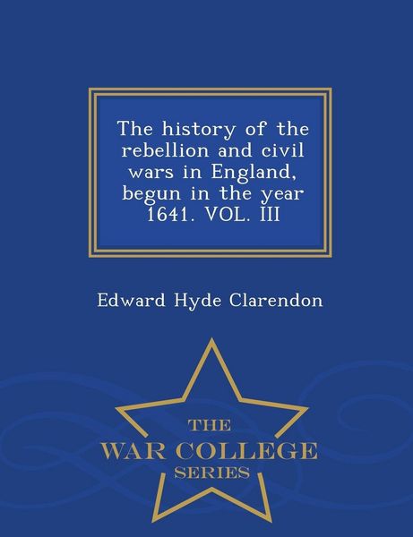 Produktbild: The history of the rebellion and civil wars in England, begun in the year 1641. VOL. III - War College Series