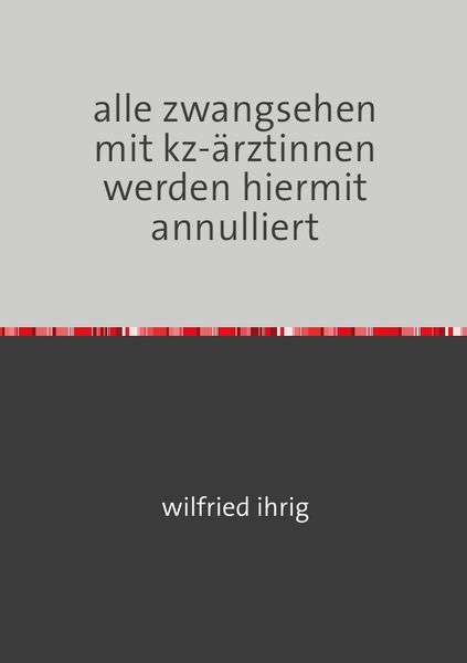 Alle zwangsehen mit kz-ärztinnen werden hiermit annulliert, Taschenbuch von Wilfried Ihrig, Epubli, 9783752967920