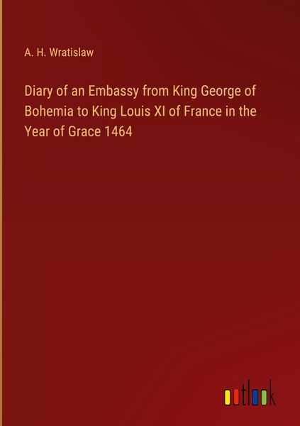 Produktbild: Diary of an Embassy from King George of Bohemia to King Louis XI of France in the Year of Grace 1464