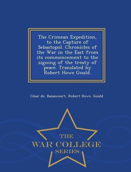 Produktbild: The Crimean Expedition, to the Capture of Sebastopol. Chronicles of the War in the East from its commencement to the signing of the treaty of peace. Translated by Robert Howe Gould. - War College Series