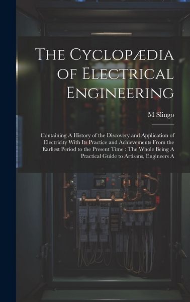 Produktbild: The Cyclop&aelig;dia of Electrical Engineering: Containing A History of the Discovery and Application of Electricity With Its Practice and Achievements From