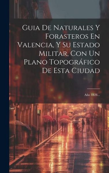 Produktbild: Guia De Naturales Y Forasteros En Valencia, Y Su Estado Militar, Con Un Plano Topogr&aacute;fico De Esta Ciudad: A&ntilde;o 1828...