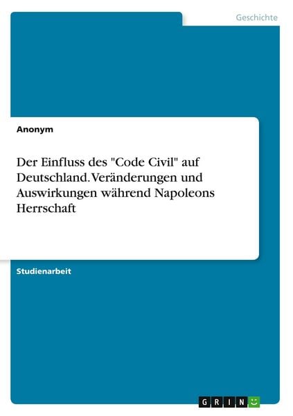 Produktbild: Der Einfluss des "Code Civil" auf Deutschland. Ver&auml;nderungen und Auswirkungen w&auml;hrend Napoleons Herrschaft