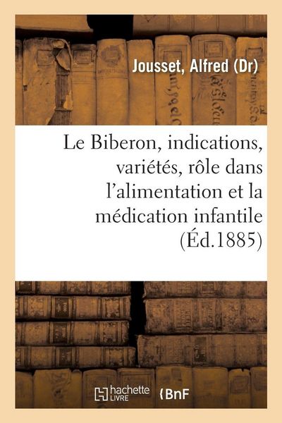 Produktbild: Le Biberon, ses indications, ses vari&eacute;t&eacute;s, son r&ocirc;le dans l'alimentation et la m&eacute;dication infantile
