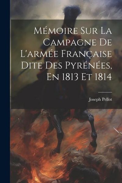 Produktbild: M&eacute;moire Sur La Campagne De L'arm&eacute;e Fran&ccedil;aise Dite Des Pyr&eacute;n&eacute;es, En 1813 Et 1814