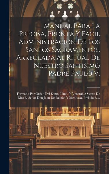 Produktbild: Manual Para La Precisa, Pronta Y Facil Administraci&oacute;n De Los Santos Sacramentos, Arreglada Al Ritual De Nuestro Santisimo Padre Paulo V.: Formado Por