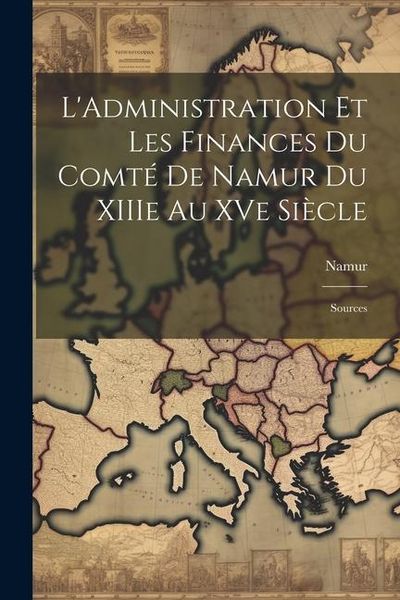 Produktbild: L'Administration et les Finances du Comt&eacute; de Namur du XIIIe au XVe Si&egrave;cle: Sources