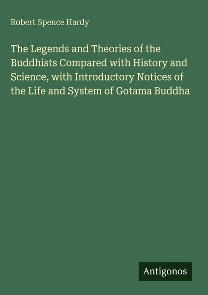 Produktbild: The Legends and Theories of the Buddhists Compared with History and Science, with Introductory Notices of the Life and System of Gotama Buddha