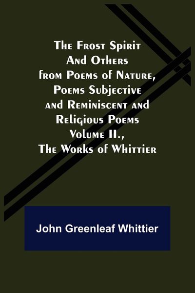 Produktbild: The Frost Spirit and Others from Poems of Nature, Poems Subjective and Reminiscent and Religious Poems Volume II., The Works of Whittier