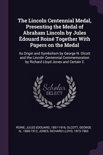 Produktbild: The Lincoln Centennial Medal, Presenting the Medal of Abraham Lincoln by Jules &Eacute;douard Roin&eacute; Together With Papers on the Medal