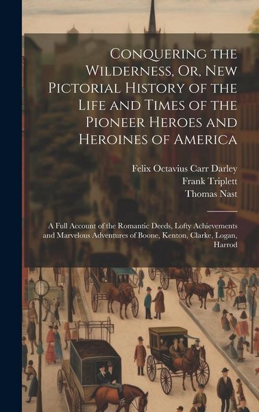 Produktbild: Conquering the Wilderness, Or, New Pictorial History of the Life and Times of the Pioneer Heroes and Heroines of America