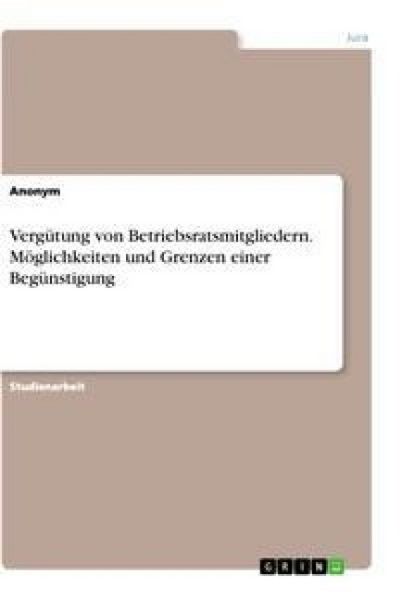 Produktbild: Verg&uuml;tung von Betriebsratsmitgliedern. M&ouml;glichkeiten und Grenzen einer Beg&uuml;nstigung