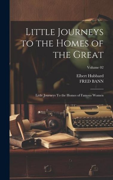 Produktbild: Little Journeys to the Homes of the Great: Little Journeys To the Homes of Famous Women; Volume 02