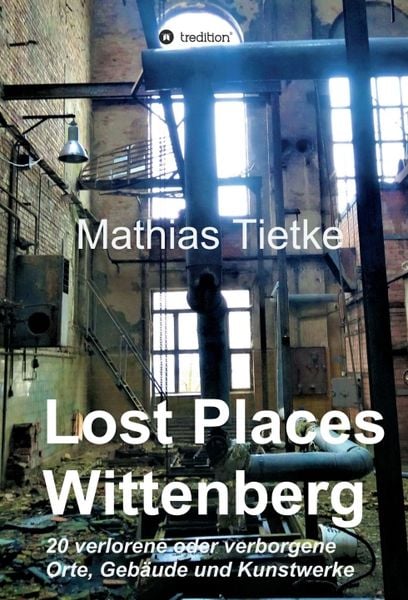 Produktbild: Lost Places - Wittenberg - Ein Text-Fotoband zu dem, was im Verborgenen liegt oder verloren ging
