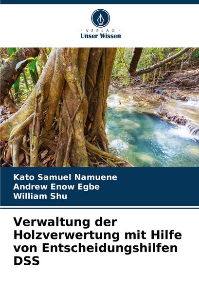 Verwaltung der Holzverwertung mit Hilfe von Entscheidungshilfen DSS, Taschenbuch von Kato Samuel Namuene , Andrew Enow Egbe , William Shu, Verlag