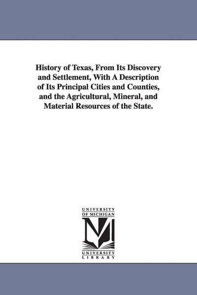Produktbild: History of Texas, From Its Discovery and Settlement, With A Description of Its Principal Cities and Counties, and the Agricultural, Mineral, and Mater