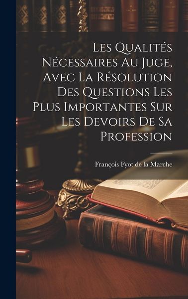 Produktbild: Les Qualit&eacute;s N&eacute;cessaires Au Juge, Avec La R&eacute;solution Des Questions Les Plus Importantes Sur Les Devoirs De Sa Profession