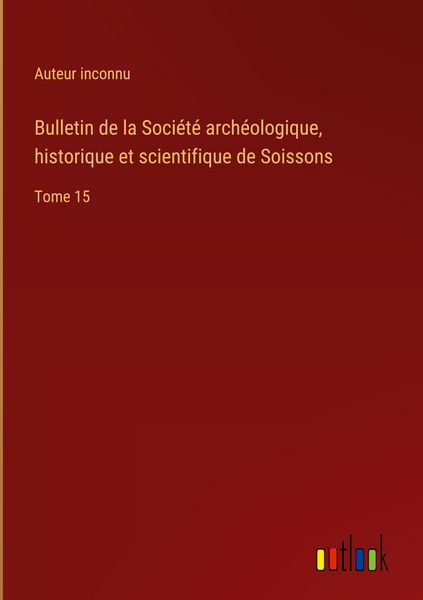 Produktbild: Bulletin de la Soci&eacute;t&eacute; arch&eacute;ologique, historique et scientifique de Soissons