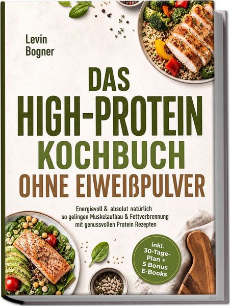 Produktbild: Das High-Protein Kochbuch ohne Eiwei&szlig;pulver: Energievoll & absolut nat&uuml;rlich - so gelingen Muskelaufbau & Fettverbrennung mit genussvollen Protein Rezepten - inkl. 30-Tage-Plan + 5 Bonus E-Books