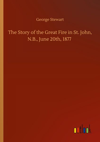 Produktbild: The Story of the Great Fire in St. John, N.B., June 20th, 1877