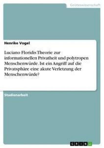 Produktbild: Luciano Floridis Theorie zur informationellen Privatheit und polytropen Menschenw&uuml;rde. Ist ein Angriff auf die Privatsph&auml;re eine akute Verletzung der