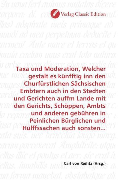 Produktbild: Taxa und Moderation, Welcher gestalt es k&uuml;nfftig inn den Churf&uuml;rstlichen S&auml;chsischen Embtern auch in den Stedten und Gerichten auffm Lande mit den Ger