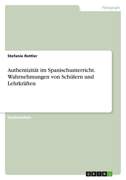 Authentizität im Spanischunterricht. Wahrnehmungen von Schülern und Lehrkräften, Taschenbuch von Stefanie Rottler, GRIN, 9783389046104