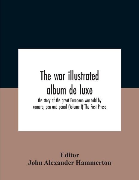 Produktbild: The War Illustrated Album De Luxe; The Story Of The Great European War Told By Camera, Pen And Pencil (Volume I) The First Phase