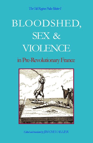 Produktbild: The Old Regime Police Blotter I: Bloodshed, Sex & Violence In Pre-Revolutionary France