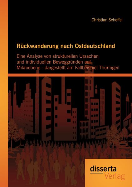 Produktbild: R&uuml;ckwanderung nach Ostdeutschland: Eine Analyse von strukturellen Ursachen und individuellen Beweggr&uuml;nden auf Mikroebene - dargestellt am Fallbeispiel Th&uuml;ringen