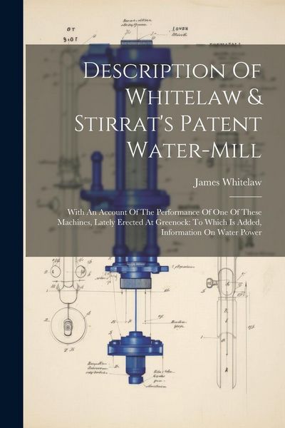Produktbild: Description Of Whitelaw & Stirrat's Patent Water-mill: With An Account Of The Performance Of One Of These Machines, Lately Erected At Greenock: To Whi