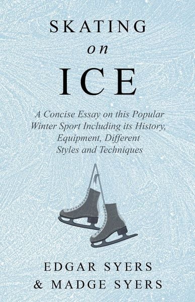 Produktbild: Skating on Ice - A Concise Essay on this Popular Winter Sport Including its History, Literature and Specific Techniques with Useful Diagrams