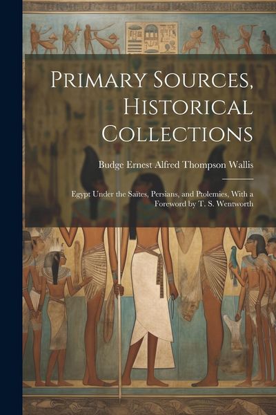 Produktbild: Primary Sources, Historical Collections: Egypt Under the Sa&iuml;tes, Persians, and Ptolemies, With a Foreword by T. S. Wentworth