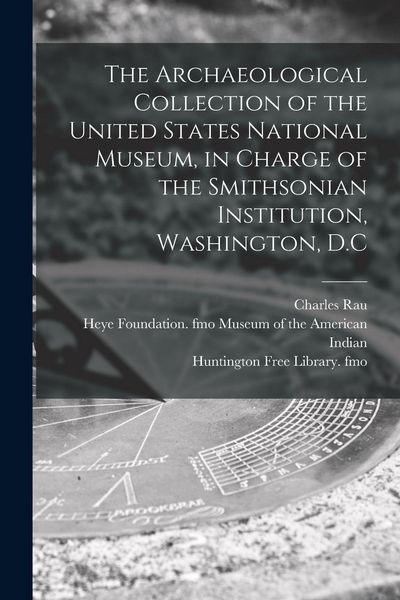Produktbild: The Archaeological Collection of the United States National Museum, in Charge of the Smithsonian Institution, Washington, D.C