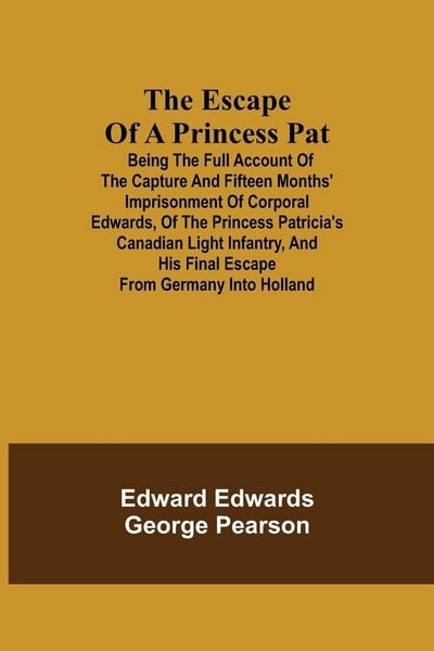 Produktbild: The Escape Of A Princess Pat; Being The Full Account Of The Capture And Fifteen Months' Imprisonment Of Corporal Edwards, Of The Princess Patricia'S C
